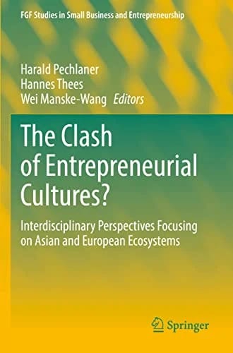 The Clash of Entrepreneurial Cultures?: Interdisciplinary Perspectives Focusing on Asian and European Ecosystems (FGF Studies in Small Business and Entrepreneurship) · Harald Pechl