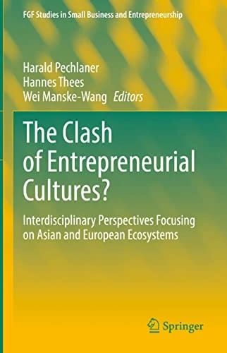 The Clash of Entrepreneurial Cultures?: Interdisciplinary Perspectives Focusing on Asian and European Ecosystems (FGF Studies in Small Business and Entrepreneurship) · Harald Pechl