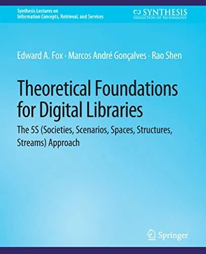Theoretical Foundations for Digital Libraries: the 5S (Societies, Scenarios, Spaces, Structures, Streams) Approach (Synthesis Lectures on Information Concepts, Retrieval, and Servi